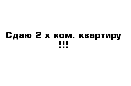 Сдаю 2-х ком. квартиру !!!